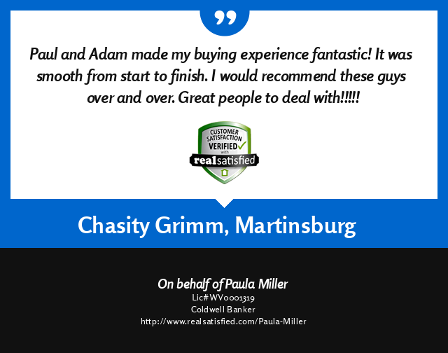 Adam Miller, REALTOR - Real Satisfied customer testimonial for a successful real estate transaction from Chasity Grimm, Martinsburg, West Virginia 25401.   ''Paula and Adam made my buying experience fantastic!  It was smooth from start to finish.  I would